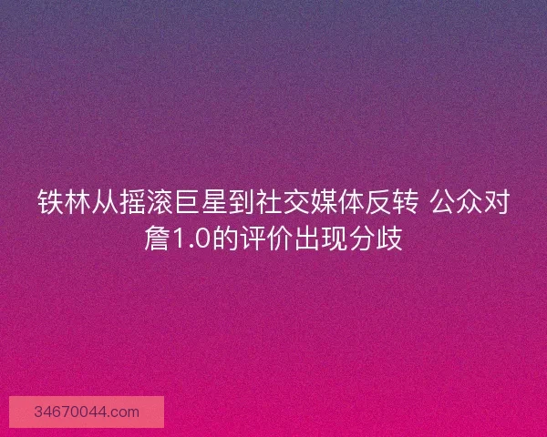 铁林从摇滚巨星到社交媒体反转 公众对詹1.0的评价出现分歧