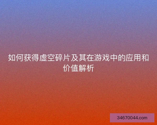 如何获得虚空碎片及其在游戏中的应用和价值解析
