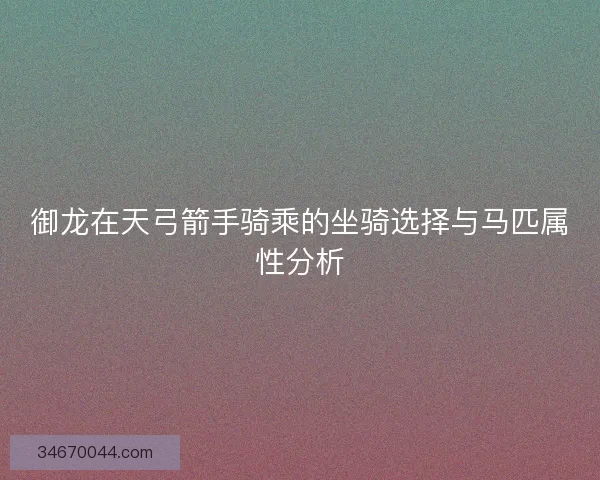 御龙在天弓箭手骑乘的坐骑选择与马匹属性分析