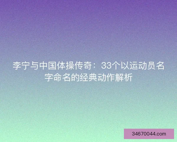 李宁与中国体操传奇：33个以运动员名字命名的经典动作解析
