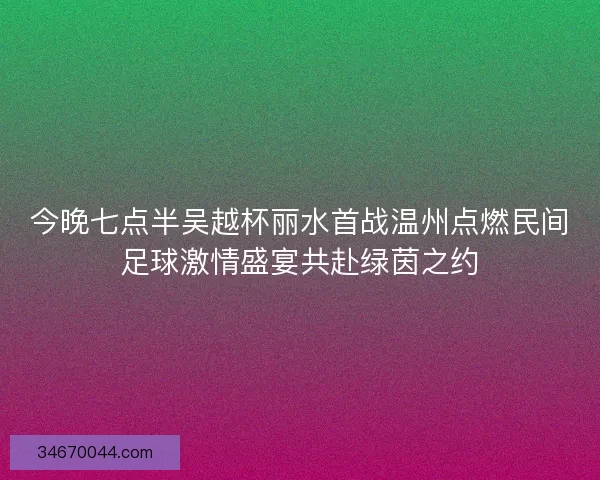 今晚七点半吴越杯丽水首战温州点燃民间足球激情盛宴共赴绿茵之约
