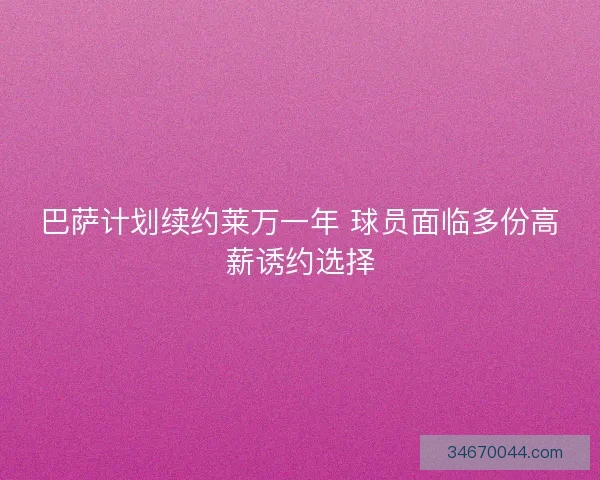 巴萨计划续约莱万一年 球员面临多份高薪诱约选择